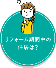 リフォーム期間中の住居は？