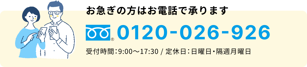 お急ぎの方はお電話で承ります 通話無料 0120-026-926 受付時間：9:00〜17:30 / 定休日：日曜日・隔週月曜日